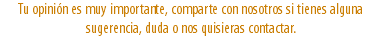 Tu opinión es muy importante, comparte con nosotros si tienes alguna sugerencia, duda o nos quisieras contactar.